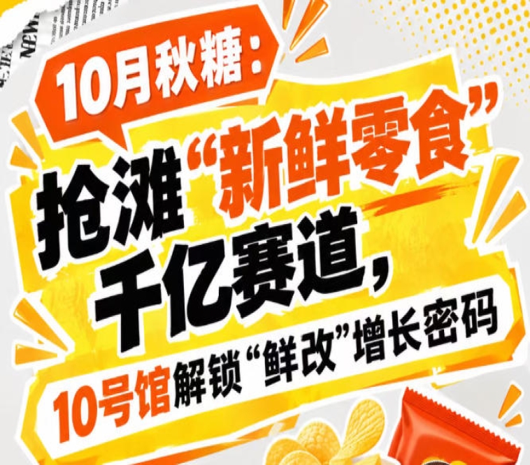10月秋糖：抢滩“新鲜零食”千亿赛道，10号馆中华厅解锁“鲜改”增长新玩法